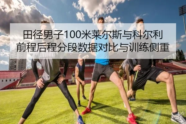田径男子100米莱尔斯与科尔利前程后程分段数据对比与训练侧重