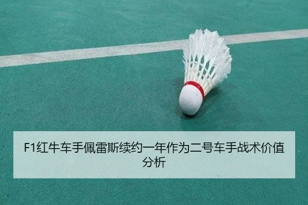 F1红牛车手佩雷斯续约一年作为二号车手战术价值分析